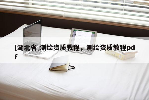 [湖北省]測(cè)繪資質(zhì)教程，測(cè)繪資質(zhì)教程pdf
