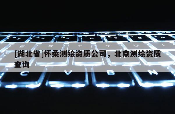 [湖北省]懷柔測繪資質(zhì)公司，北京測繪資質(zhì)查詢