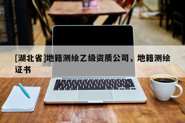 [湖北省]地籍測(cè)繪乙級(jí)資質(zhì)公司，地籍測(cè)繪證書