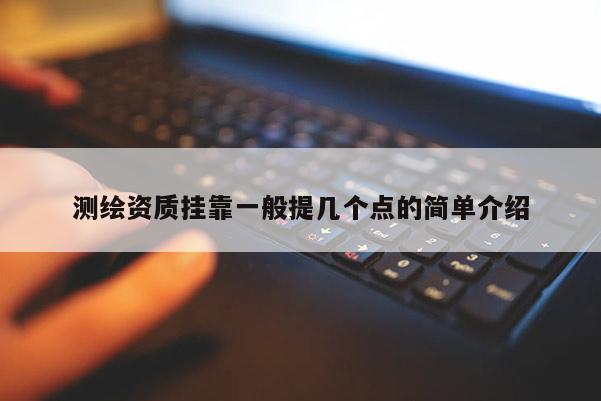 測繪資質(zhì)掛靠一般提幾個(gè)點(diǎn)的簡單介紹