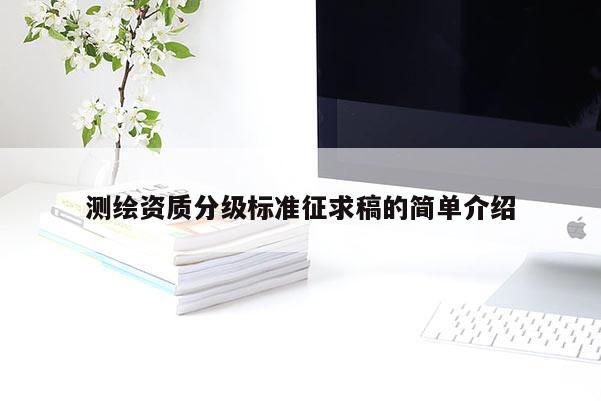 測繪資質(zhì)分級標準征求稿的簡單介紹