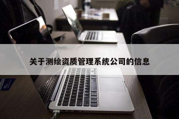 關于測繪資質管理系統(tǒng)公司的信息