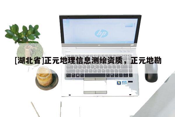 [湖北省]正元地理信息測繪資質(zhì)，正元地勘