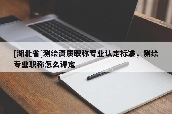[湖北省]測繪資質職稱專業(yè)認定標準，測繪專業(yè)職稱怎么評定