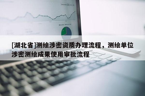 [湖北省]測繪涉密資質(zhì)辦理流程，測繪單位涉密測繪成果使用審批流程