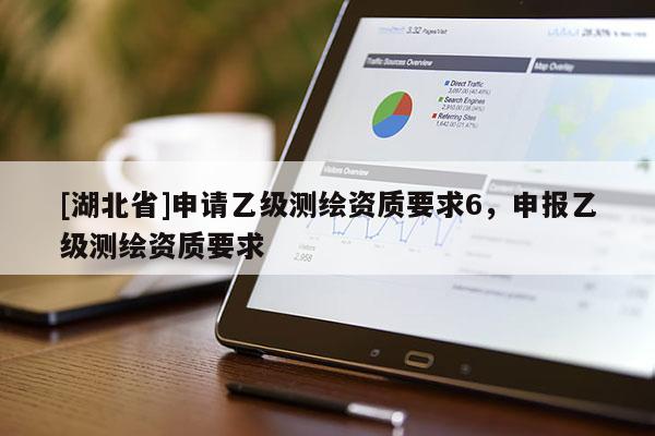 [湖北省]申請(qǐng)乙級(jí)測(cè)繪資質(zhì)要求6，申報(bào)乙級(jí)測(cè)繪資質(zhì)要求