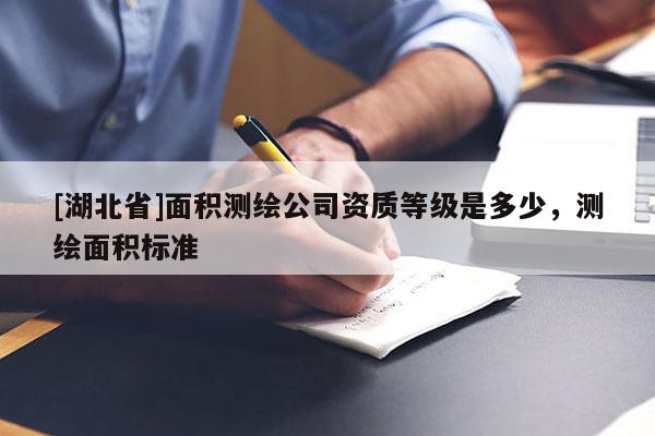 [湖北省]面積測繪公司資質(zhì)等級是多少，測繪面積標準