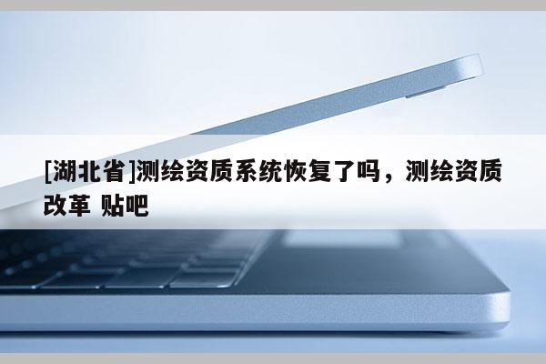 [湖北省]測繪資質系統(tǒng)恢復了嗎，測繪資質改革 貼吧