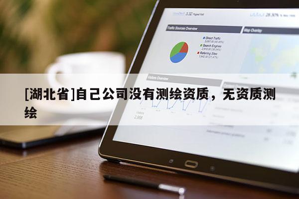 [湖北省]自己公司沒有測繪資質，無資質測繪
