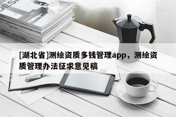 [湖北省]測(cè)繪資質(zhì)多錢(qián)管理app，測(cè)繪資質(zhì)管理辦法征求意見(jiàn)稿