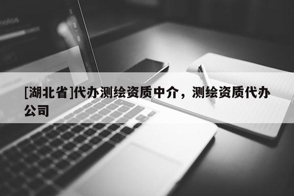 [湖北省]代辦測繪資質(zhì)中介，測繪資質(zhì)代辦公司