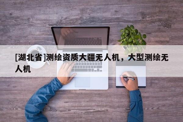 [湖北省]測繪資質(zhì)大疆無人機，大型測繪無人機