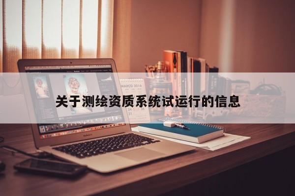 關(guān)于測繪資質(zhì)系統(tǒng)試運(yùn)行的信息