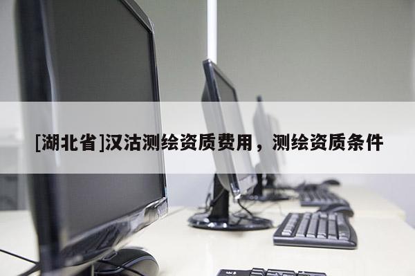 [湖北省]漢沽測繪資質(zhì)費(fèi)用，測繪資質(zhì)條件