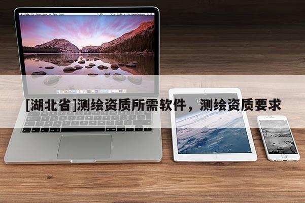 [湖北省]測繪資質(zhì)所需軟件，測繪資質(zhì)要求