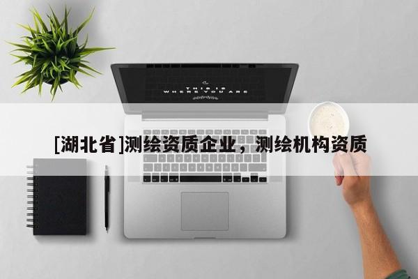 [湖北省]測繪資質(zhì)企業(yè)，測繪機(jī)構(gòu)資質(zhì)