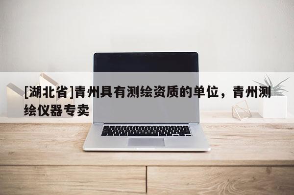 [湖北省]青州具有測繪資質的單位，青州測繪儀器專賣