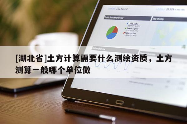 [湖北省]土方計(jì)算需要什么測(cè)繪資質(zhì)，土方測(cè)算一般哪個(gè)單位做