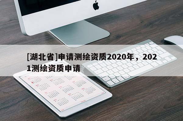 [湖北省]申請(qǐng)測(cè)繪資質(zhì)2020年，2021測(cè)繪資質(zhì)申請(qǐng)