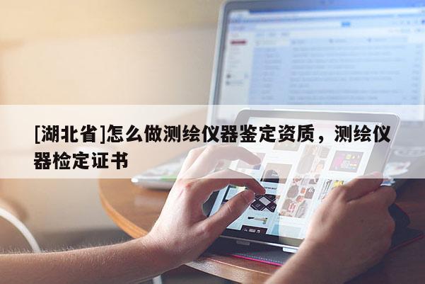 [湖北省]怎么做測繪儀器鑒定資質(zhì)，測繪儀器檢定證書