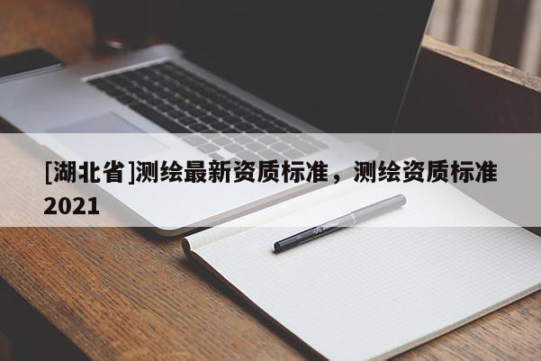 [湖北省]測繪最新資質標準，測繪資質標準2021