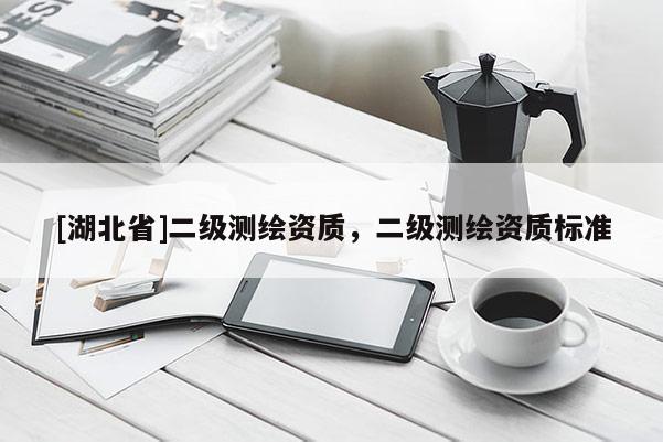 [湖北省]二級(jí)測(cè)繪資質(zhì)，二級(jí)測(cè)繪資質(zhì)標(biāo)準(zhǔn)