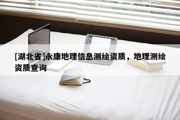 [湖北省]永康地理信息測繪資質(zhì)，地理測繪資質(zhì)查詢