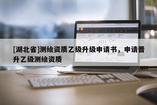 [湖北省]測(cè)繪資質(zhì)乙級(jí)升級(jí)申請(qǐng)書，申請(qǐng)晉升乙級(jí)測(cè)繪資質(zhì)