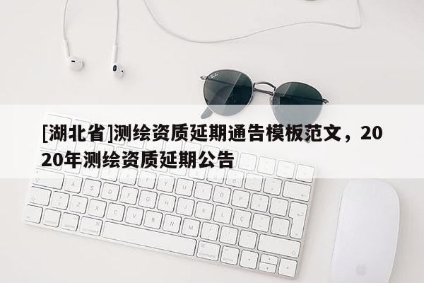 [湖北省]測繪資質延期通告模板范文，2020年測繪資質延期公告