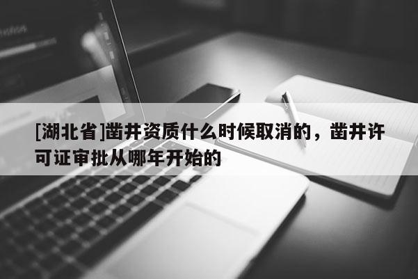 [湖北省]鑿井資質(zhì)什么時候取消的，鑿井許可證審批從哪年開始的