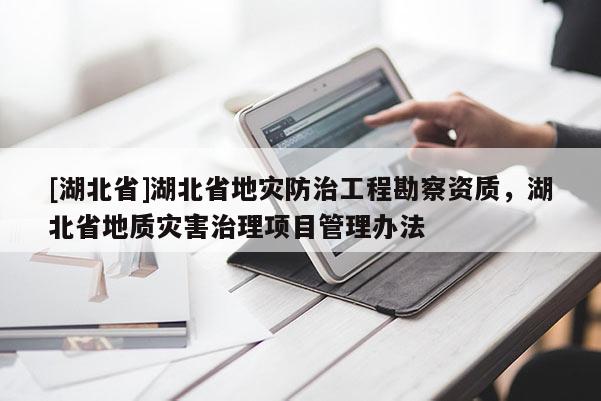 [湖北省]湖北省地災(zāi)防治工程勘察資質(zhì)，湖北省地質(zhì)災(zāi)害治理項(xiàng)目管理辦法