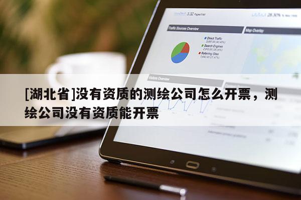 [湖北省]沒有資質(zhì)的測繪公司怎么開票，測繪公司沒有資質(zhì)能開票