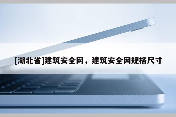[湖北省]建筑安全網(wǎng)，建筑安全網(wǎng)規(guī)格尺寸