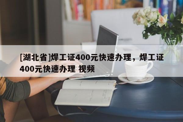 [湖北省]焊工證400元快速辦理，焊工證400元快速辦理 視頻