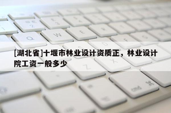 [湖北省]十堰市林業(yè)設(shè)計(jì)資質(zhì)正，林業(yè)設(shè)計(jì)院工資一般多少
