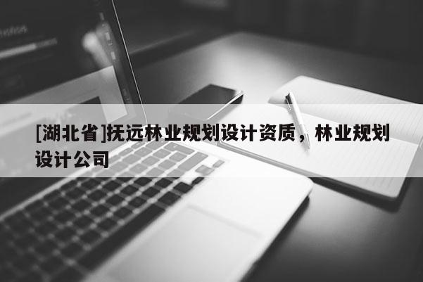 [湖北省]撫遠(yuǎn)林業(yè)規(guī)劃設(shè)計(jì)資質(zhì)，林業(yè)規(guī)劃設(shè)計(jì)公司