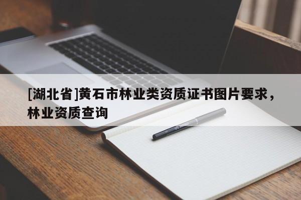 [湖北省]黃石市林業(yè)類資質(zhì)證書圖片要求，林業(yè)資質(zhì)查詢