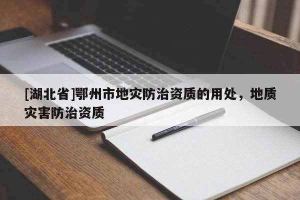 [湖北省]鄂州市地災(zāi)防治資質(zhì)的用處，地質(zhì)災(zāi)害防治資質(zhì)