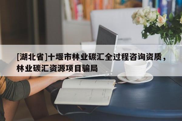 [湖北省]十堰市林業(yè)碳匯全過程咨詢資質(zhì)，林業(yè)碳匯資源項目騙局