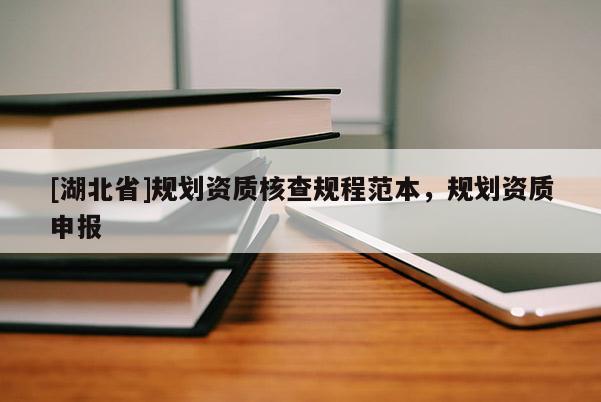 [湖北省]規(guī)劃資質(zhì)核查規(guī)程范本，規(guī)劃資質(zhì)申報