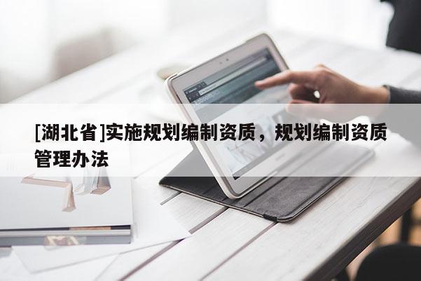 [湖北省]實(shí)施規(guī)劃編制資質(zhì)，規(guī)劃編制資質(zhì)管理辦法
